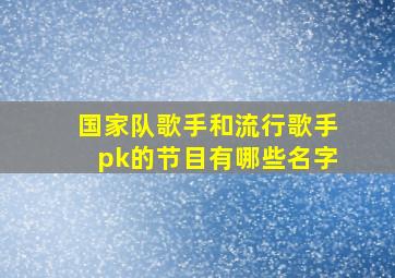 国家队歌手和流行歌手pk的节目有哪些名字