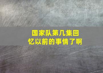 国家队第几集回忆以前的事情了啊