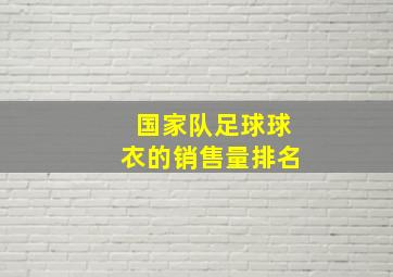 国家队足球球衣的销售量排名