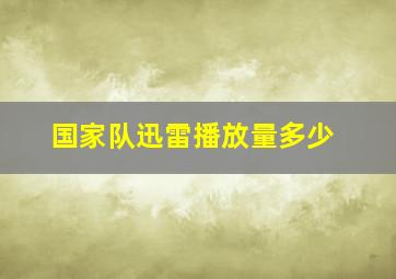 国家队迅雷播放量多少