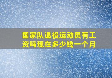 国家队退役运动员有工资吗现在多少钱一个月