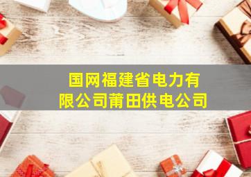 国网福建省电力有限公司莆田供电公司