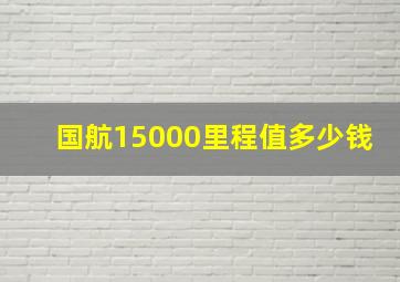 国航15000里程值多少钱