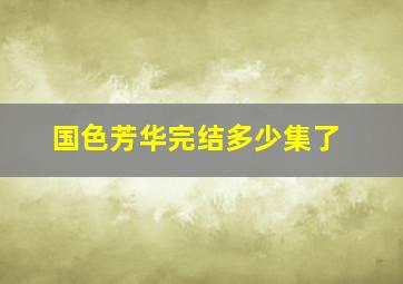 国色芳华完结多少集了