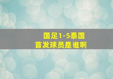 国足1-5泰国首发球员是谁啊