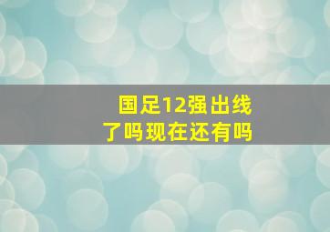 国足12强出线了吗现在还有吗