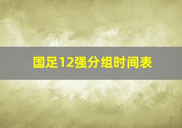 国足12强分组时间表