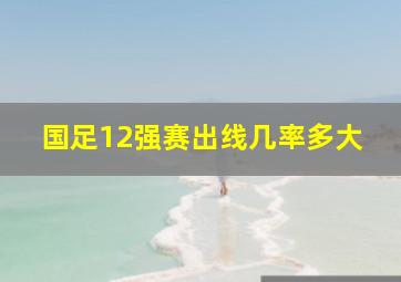 国足12强赛出线几率多大