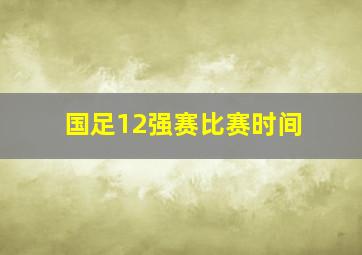 国足12强赛比赛时间