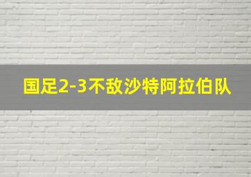 国足2-3不敌沙特阿拉伯队