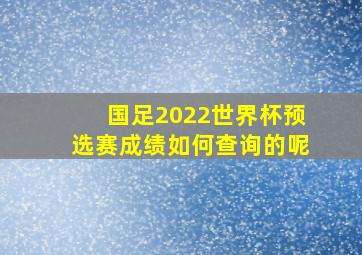 国足2022世界杯预选赛成绩如何查询的呢