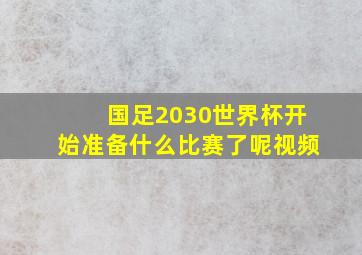 国足2030世界杯开始准备什么比赛了呢视频