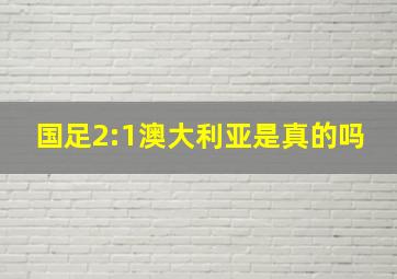 国足2:1澳大利亚是真的吗