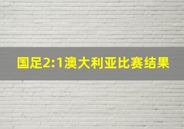 国足2:1澳大利亚比赛结果