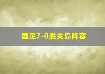 国足7-0胜关岛阵容