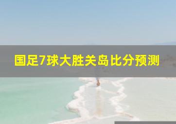 国足7球大胜关岛比分预测