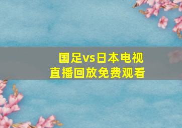 国足vs日本电视直播回放免费观看