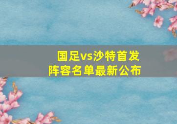 国足vs沙特首发阵容名单最新公布