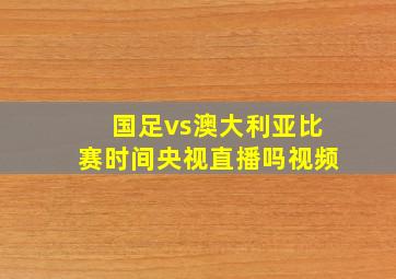 国足vs澳大利亚比赛时间央视直播吗视频