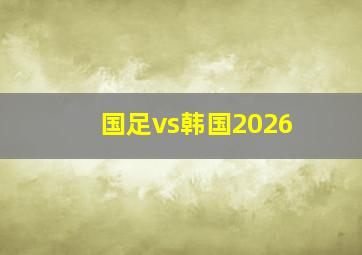 国足vs韩国2026