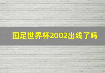 国足世界杯2002出线了吗