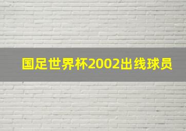 国足世界杯2002出线球员