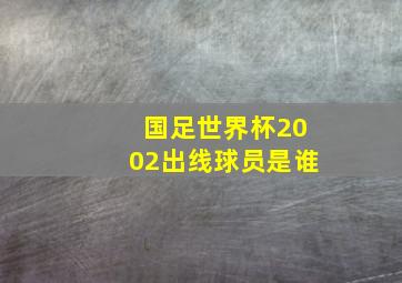 国足世界杯2002出线球员是谁