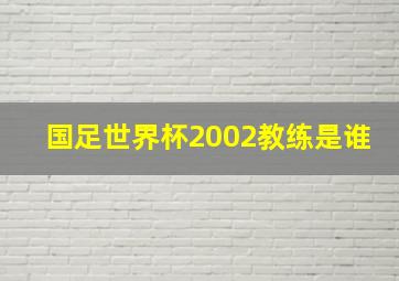 国足世界杯2002教练是谁