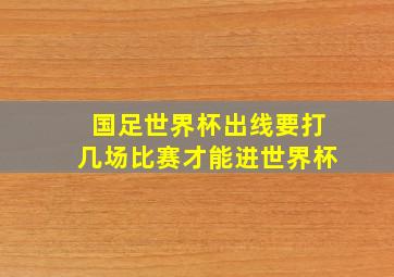 国足世界杯出线要打几场比赛才能进世界杯