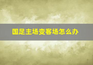 国足主场变客场怎么办