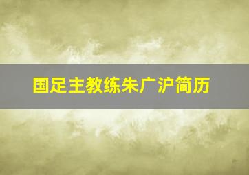 国足主教练朱广沪简历