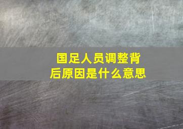 国足人员调整背后原因是什么意思