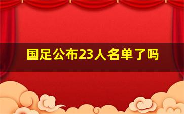 国足公布23人名单了吗