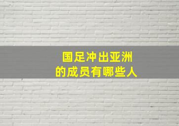 国足冲出亚洲的成员有哪些人