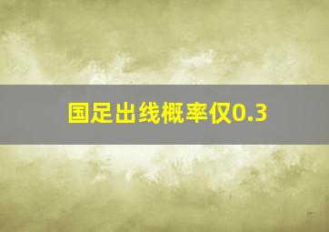 国足出线概率仅0.3