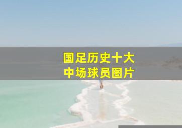 国足历史十大中场球员图片