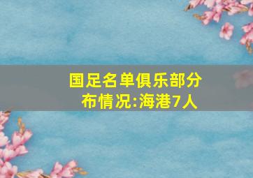 国足名单俱乐部分布情况:海港7人