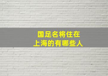 国足名将住在上海的有哪些人