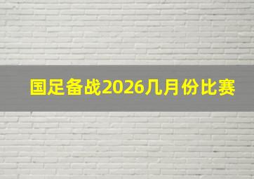 国足备战2026几月份比赛