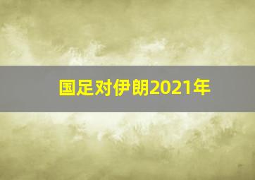 国足对伊朗2021年