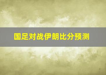 国足对战伊朗比分预测