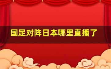 国足对阵日本哪里直播了