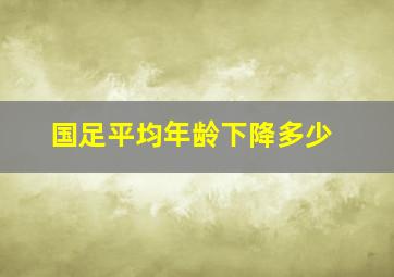 国足平均年龄下降多少