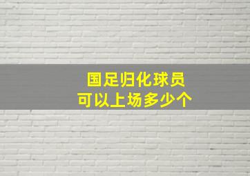 国足归化球员可以上场多少个