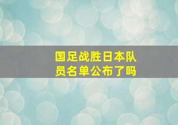 国足战胜日本队员名单公布了吗