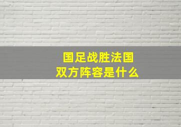 国足战胜法国双方阵容是什么