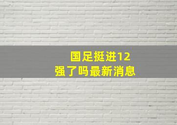 国足挺进12强了吗最新消息