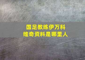 国足教练伊万科维奇资料是哪里人