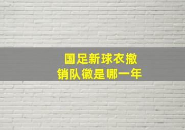 国足新球衣撤销队徽是哪一年