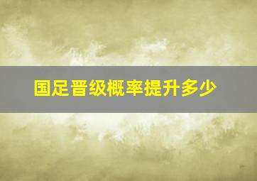 国足晋级概率提升多少